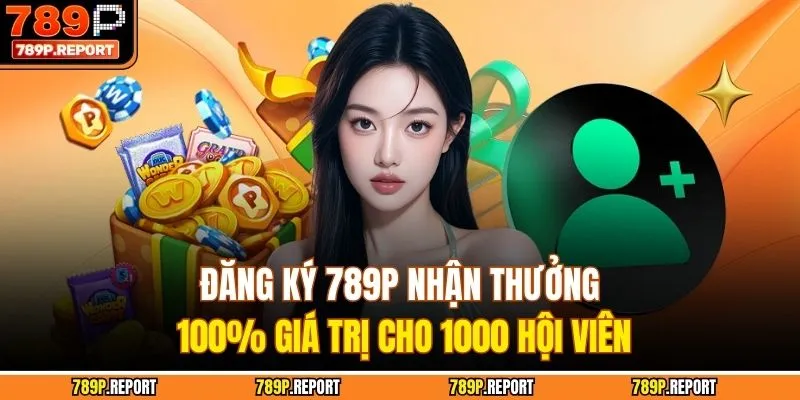 Đăng Ký 789P Nhận Thưởng 100% Giá Trị Cho 1000 Hội Viên