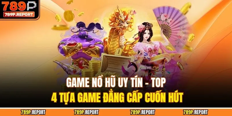 Game Nổ Hũ Uy Tín - Top 4 Tựa Game Đẳng Cấp Cuốn Hút