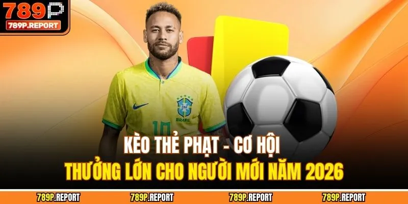 Kèo Thẻ Phạt - Cơ Hội Thưởng Lớn Cho Người Mới Năm 2026