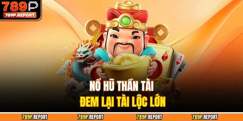 Nổ hũ thần tài đem lại tài lộc lớn