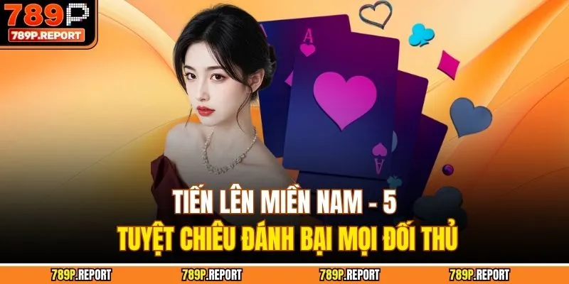 Tiến Lên Miền Nam - 5 Tuyệt Chiêu Đánh Bại Mọi Đối Thủ